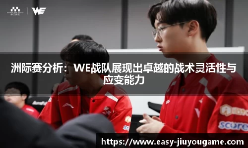 洲际赛分析：WE战队展现出卓越的战术灵活性与应变能力