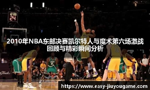 2010年NBA东部决赛凯尔特人与魔术第六场激战回顾与精彩瞬间分析